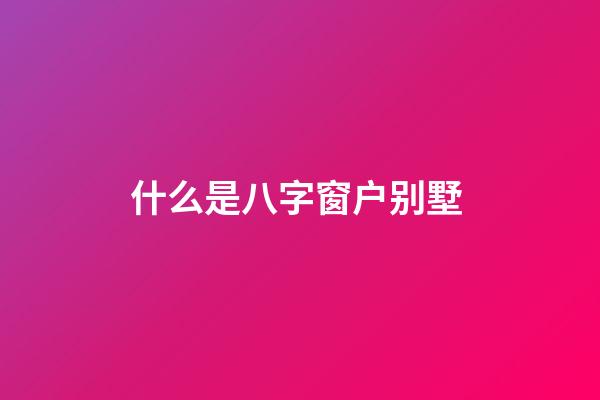 什么是八字窗户别墅 (别墅 窗户)